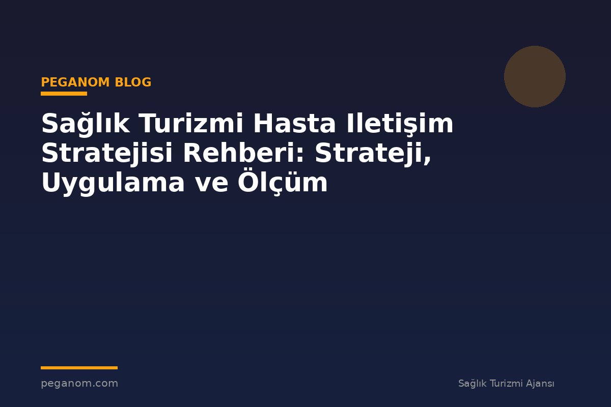Sağlık Turizmi Hasta Iletişim Stratejisi Rehberi: Strateji, Uygulama ve Ölçüm