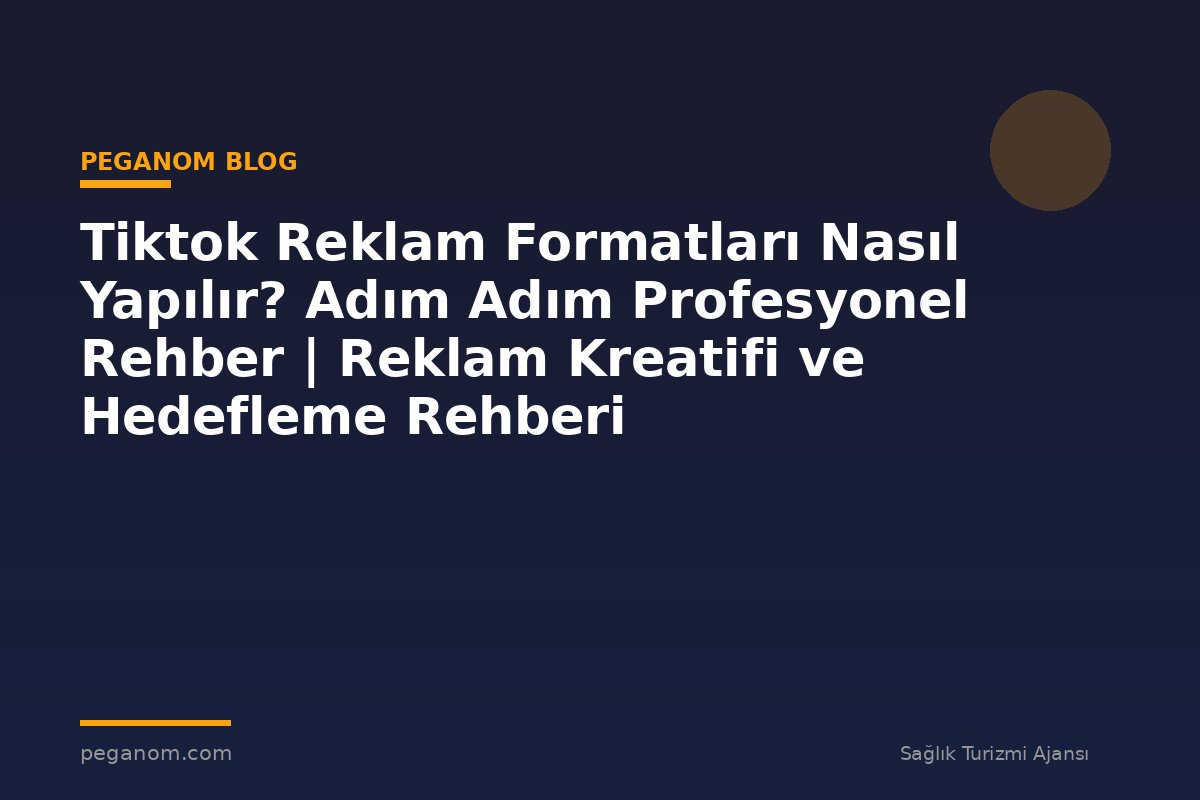 Tiktok Reklam Formatları Nasıl Yapılır? Adım Adım Profesyonel Rehber | Reklam Kreatifi ve Hedefleme Rehberi