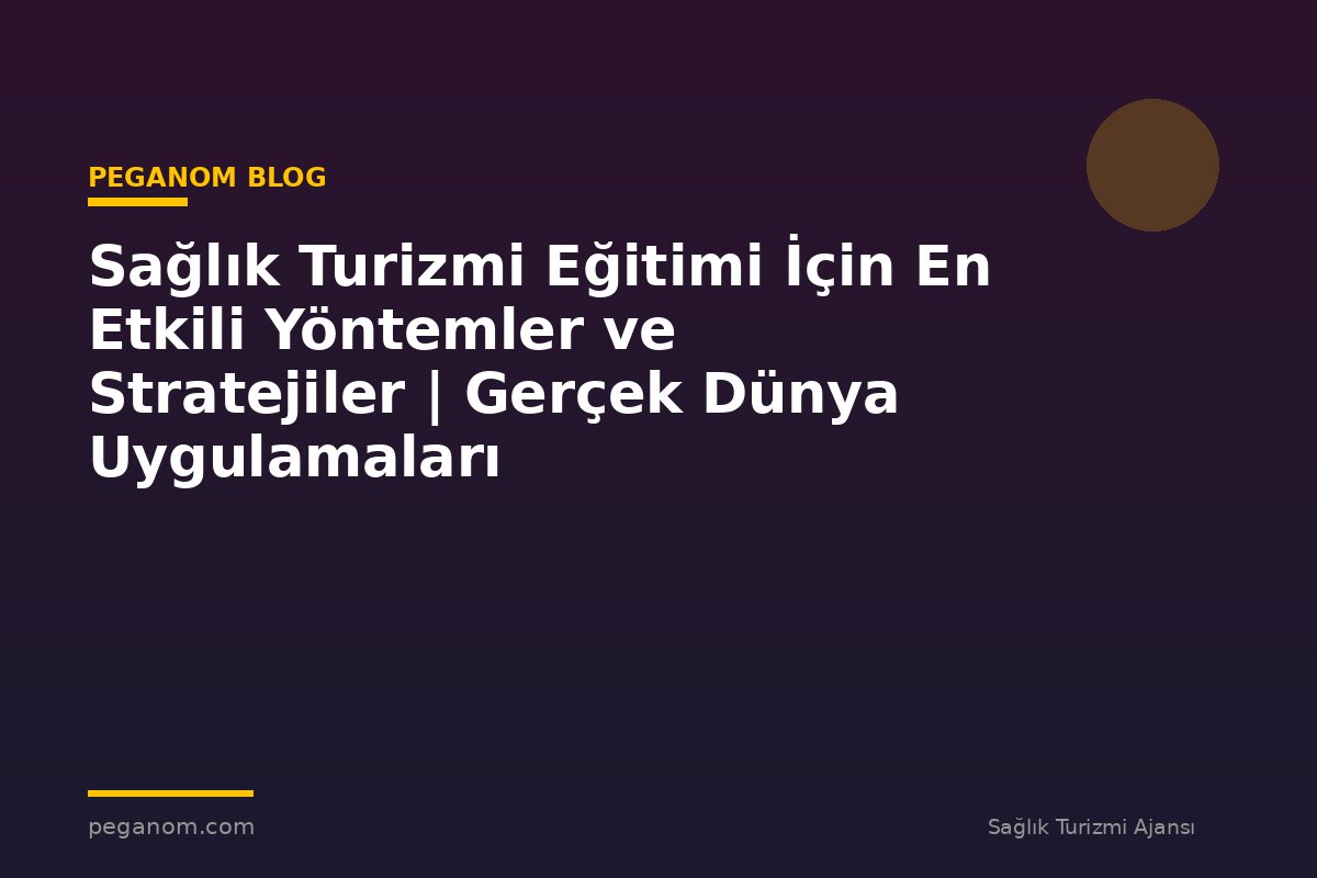 Sağlık Turizmi Eğitimi İçin En Etkili Yöntemler ve Stratejiler | Gerçek Dünya Uygulamaları
