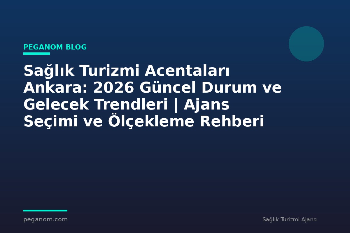 Sağlık Turizmi Acentaları Ankara: 2026 Güncel Durum ve Gelecek Trendleri | Ajans Seçimi ve Ölçekleme Rehberi