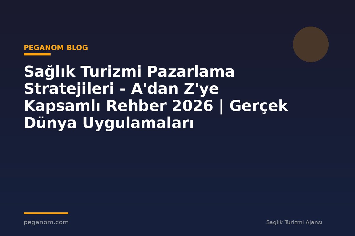 Sağlık Turizmi Pazarlama Stratejileri - A'dan Z'ye Kapsamlı Rehber 2026 | Gerçek Dünya Uygulamaları