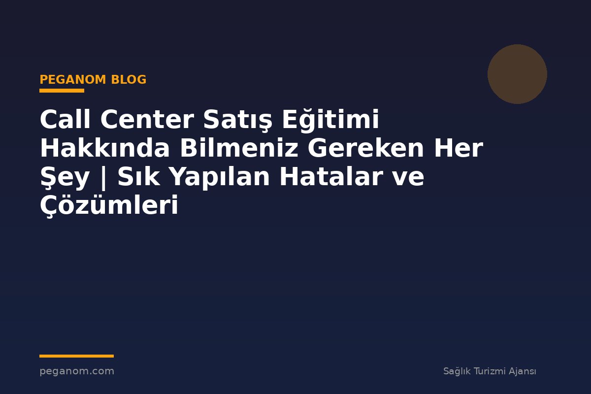 Call Center Satış Eğitimi Hakkında Bilmeniz Gereken Her Şey | Sık Yapılan Hatalar ve Çözümleri