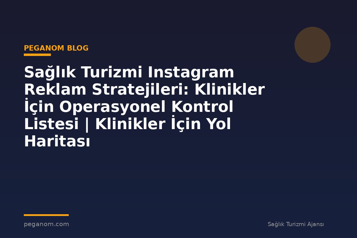 Sağlık Turizmi Instagram Reklam Stratejileri: Klinikler İçin Operasyonel Kontrol Listesi | Klinikler İçin Yol Haritası