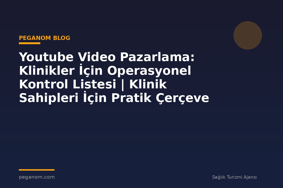 Youtube Video Pazarlama: Klinikler İçin Operasyonel Kontrol Listesi | Klinik Sahipleri İçin Pratik Çerçeve