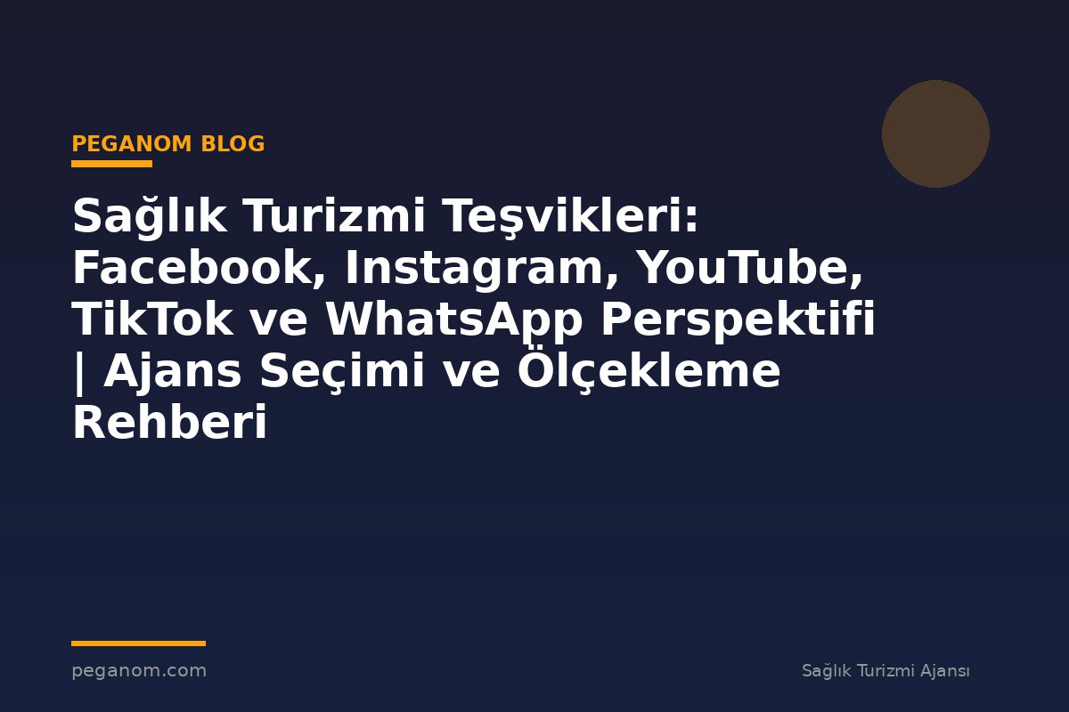 Sağlık Turizmi Teşvikleri: Facebook, Instagram, YouTube, TikTok ve WhatsApp Perspektifi | Ajans Seçimi ve Ölçekleme Rehberi