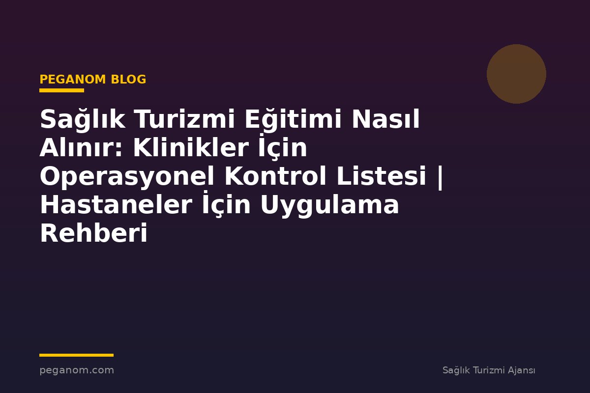 Sağlık Turizmi Eğitimi Nasıl Alınır: Klinikler İçin Operasyonel Kontrol Listesi | Hastaneler İçin Uygulama Rehberi