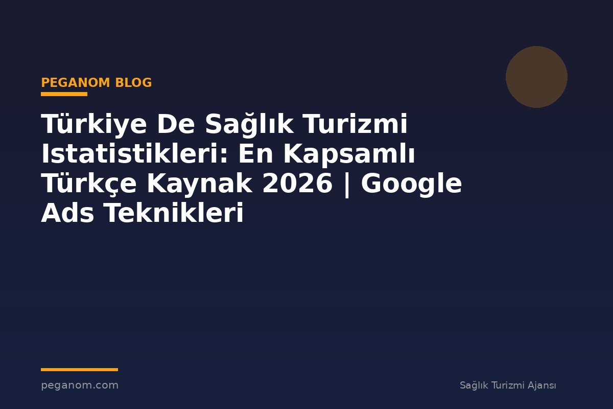 Türkiye De Sağlık Turizmi Istatistikleri: En Kapsamlı Türkçe Kaynak 2026 | Google Ads Teknikleri