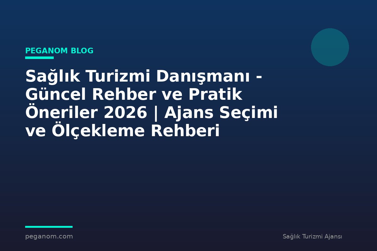 Sağlık Turizmi Danışmanı - Güncel Rehber ve Pratik Öneriler 2026 | Ajans Seçimi ve Ölçekleme Rehberi