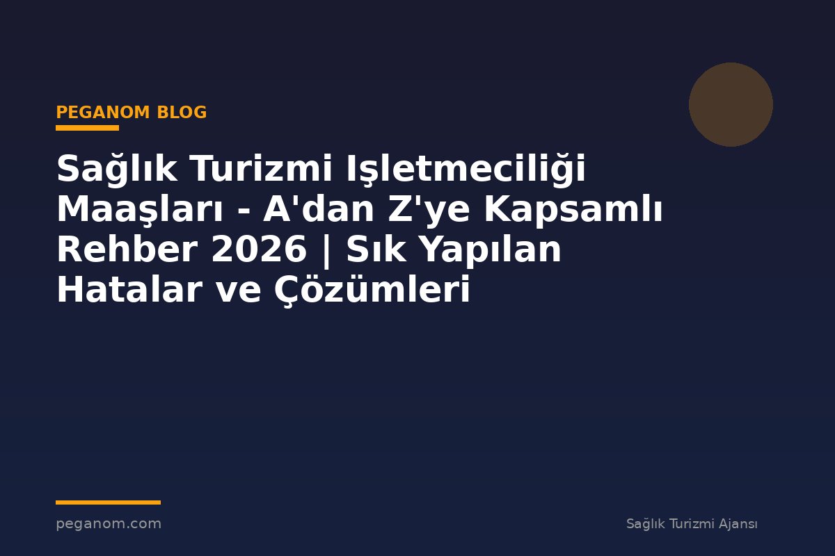 Sağlık Turizmi Işletmeciliği Maaşları - A'dan Z'ye Kapsamlı Rehber 2026 | Sık Yapılan Hatalar ve Çözümleri