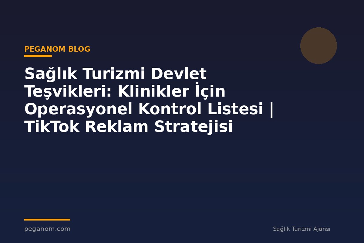 Sağlık Turizmi Devlet Teşvikleri: Klinikler İçin Operasyonel Kontrol Listesi | TikTok Reklam Stratejisi