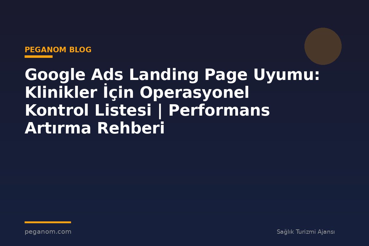 Google Ads Landing Page Uyumu: Klinikler İçin Operasyonel Kontrol Listesi | Performans Artırma Rehberi