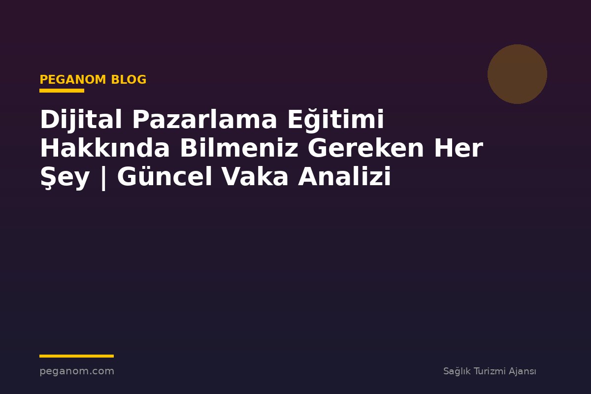 Dijital Pazarlama Eğitimi Hakkında Bilmeniz Gereken Her Şey | Güncel Vaka Analizi