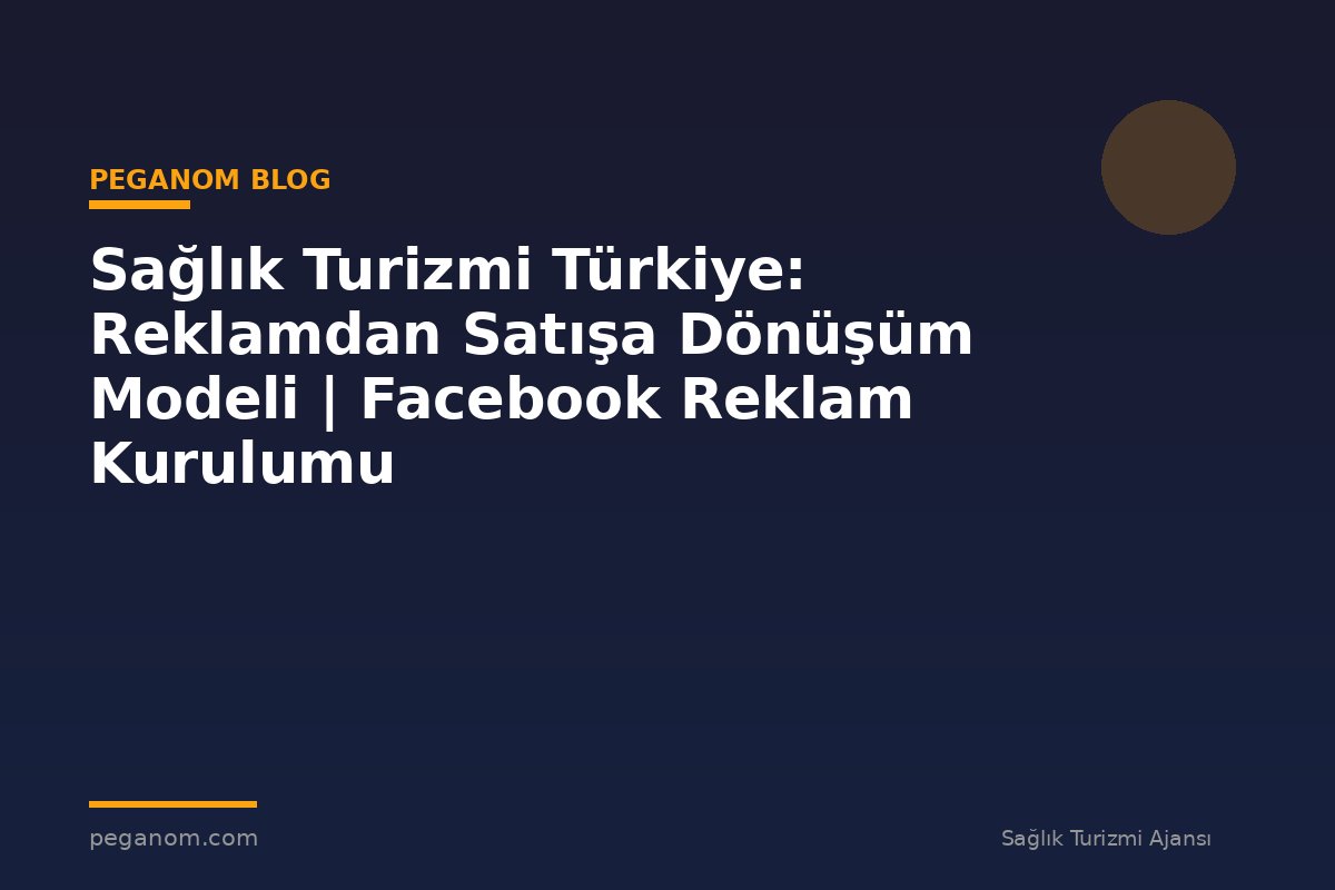 Sağlık Turizmi Türkiye: Reklamdan Satışa Dönüşüm Modeli | Facebook Reklam Kurulumu