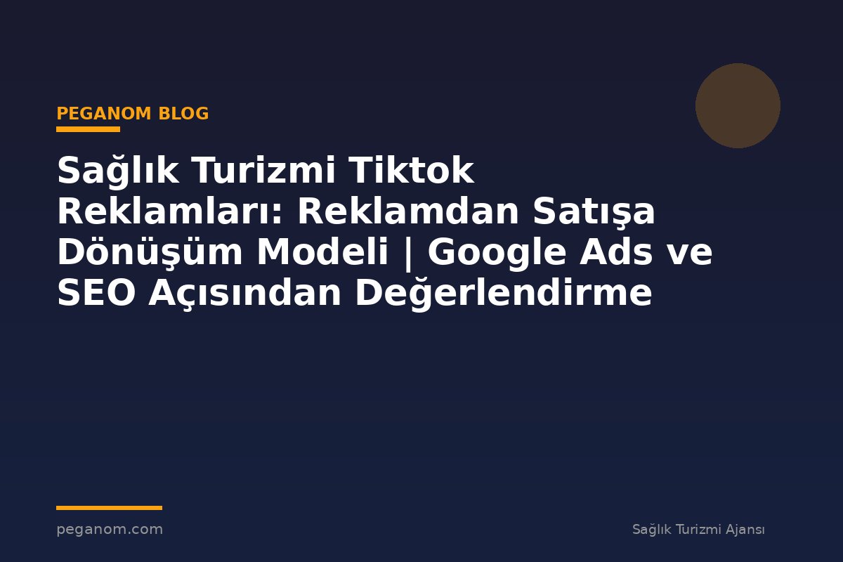 Sağlık Turizmi Tiktok Reklamları: Reklamdan Satışa Dönüşüm Modeli | Google Ads ve SEO Açısından Değerlendirme