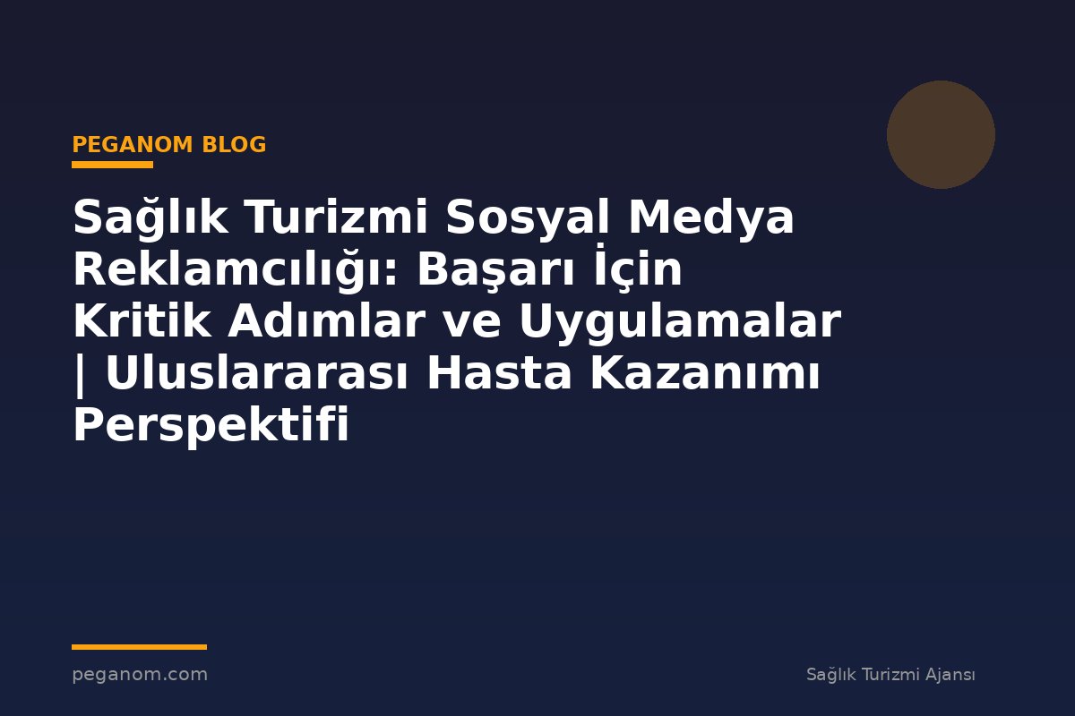 Sağlık Turizmi Sosyal Medya Reklamcılığı: Başarı İçin Kritik Adımlar ve Uygulamalar | Uluslararası Hasta Kazanımı Perspektifi