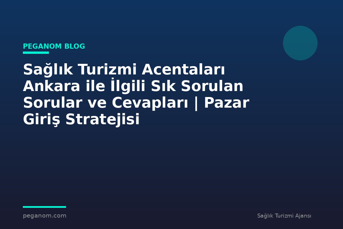 Sağlık Turizmi Acentaları Ankara ile İlgili Sık Sorulan Sorular ve Cevapları | Pazar Giriş Stratejisi
