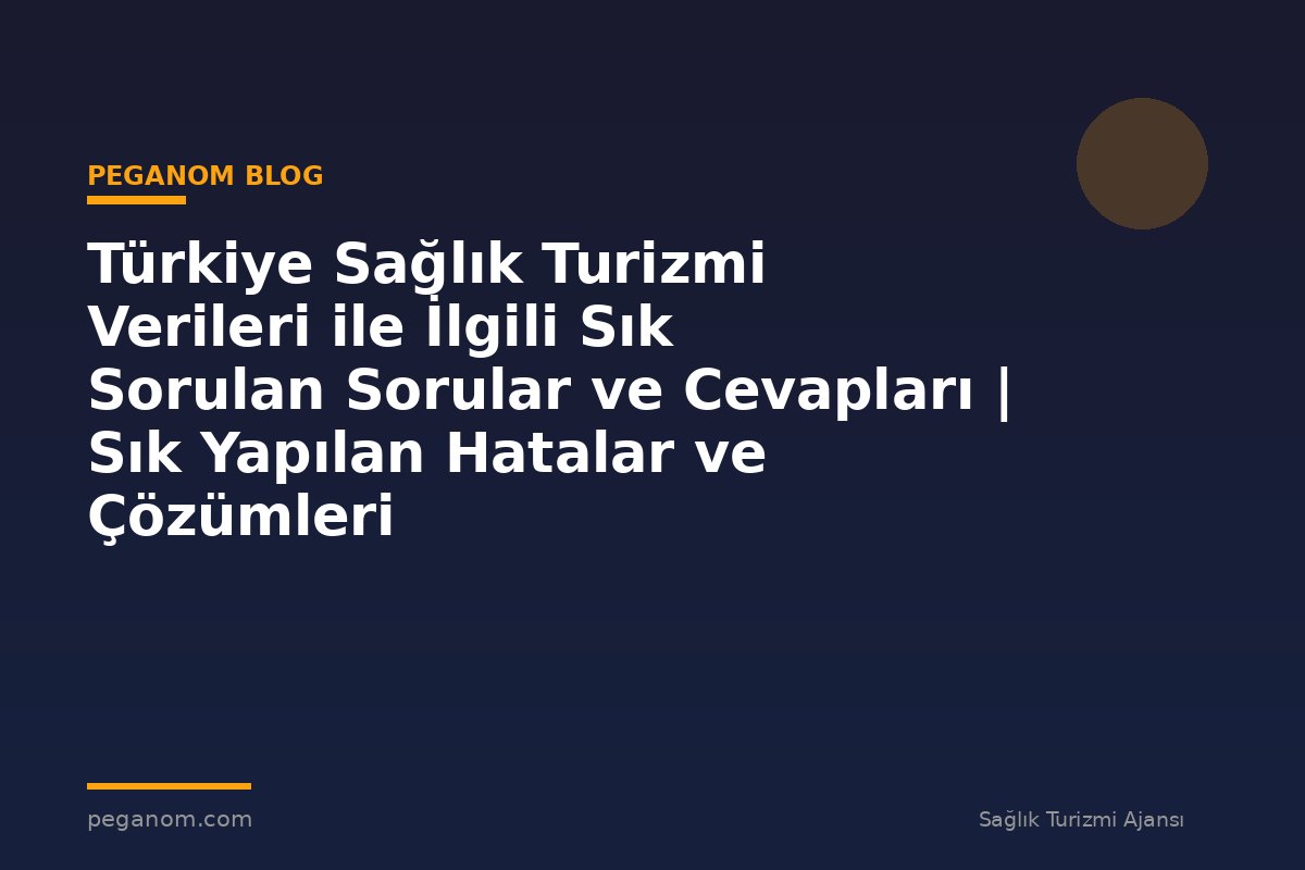 Türkiye Sağlık Turizmi Verileri ile İlgili Sık Sorulan Sorular ve Cevapları | Sık Yapılan Hatalar ve Çözümleri