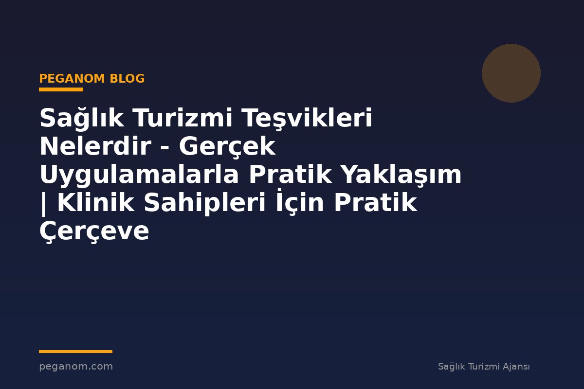 Sağlık Turizmi Teşvikleri Nelerdir - Gerçek Uygulamalarla Pratik Yaklaşım | Klinik Sahipleri İçin Pratik Çerçeve