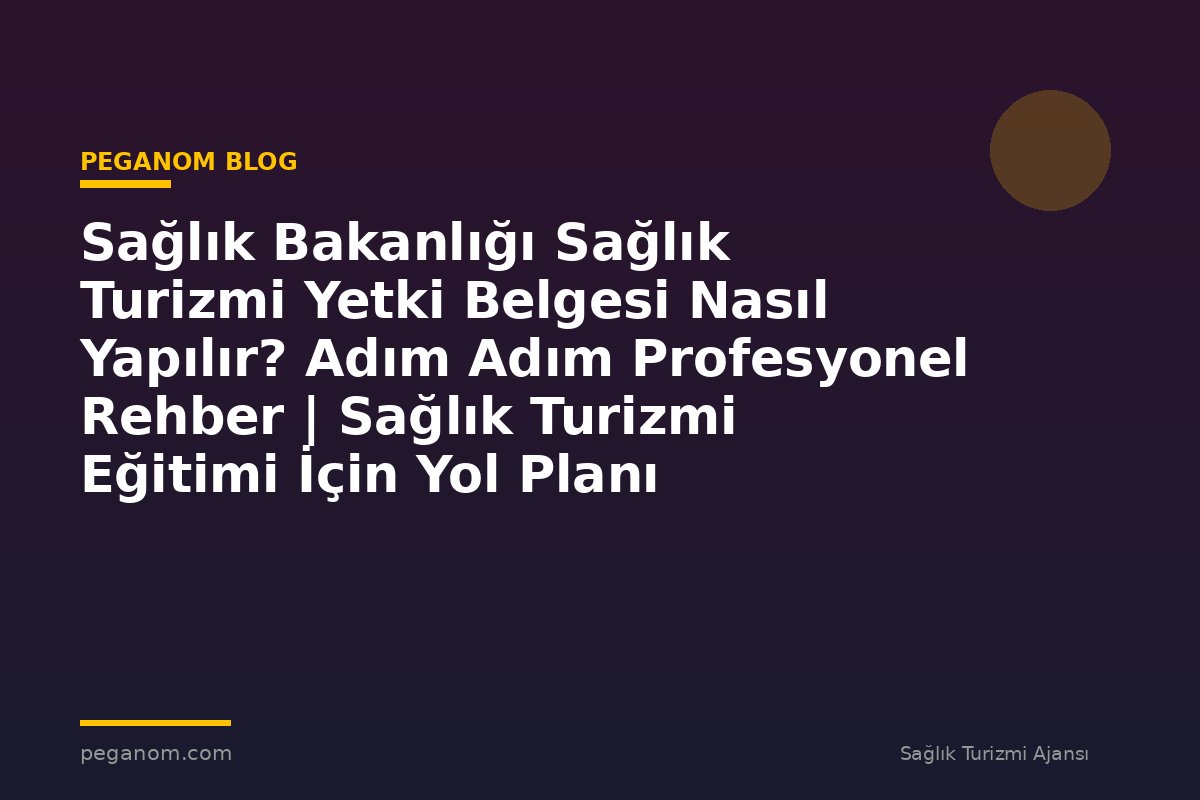 Sağlık Bakanlığı Sağlık Turizmi Yetki Belgesi Nasıl Yapılır? Adım Adım Profesyonel Rehber | Sağlık Turizmi Eğitimi İçin Yol Planı