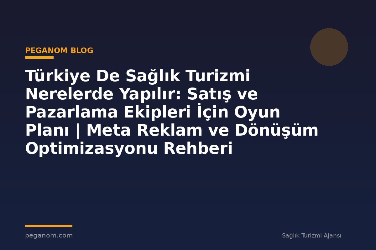 Türkiye De Sağlık Turizmi Nerelerde Yapılır: Satış ve Pazarlama Ekipleri İçin Oyun Planı | Meta Reklam ve Dönüşüm Optimizasyonu Rehberi