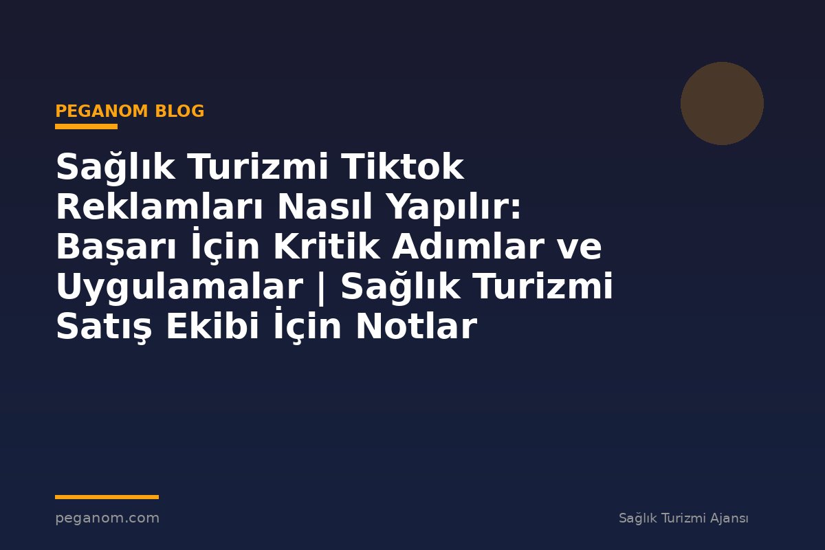 Sağlık Turizmi Tiktok Reklamları Nasıl Yapılır: Başarı İçin Kritik Adımlar ve Uygulamalar | Sağlık Turizmi Satış Ekibi İçin Notlar