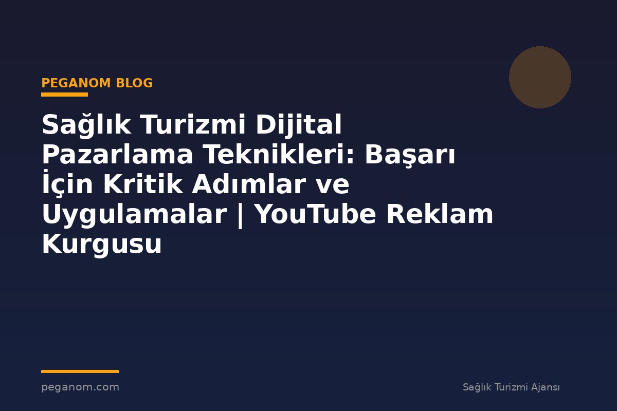 Sağlık Turizmi Dijital Pazarlama Teknikleri: Başarı İçin Kritik Adımlar ve Uygulamalar | YouTube Reklam Kurgusu