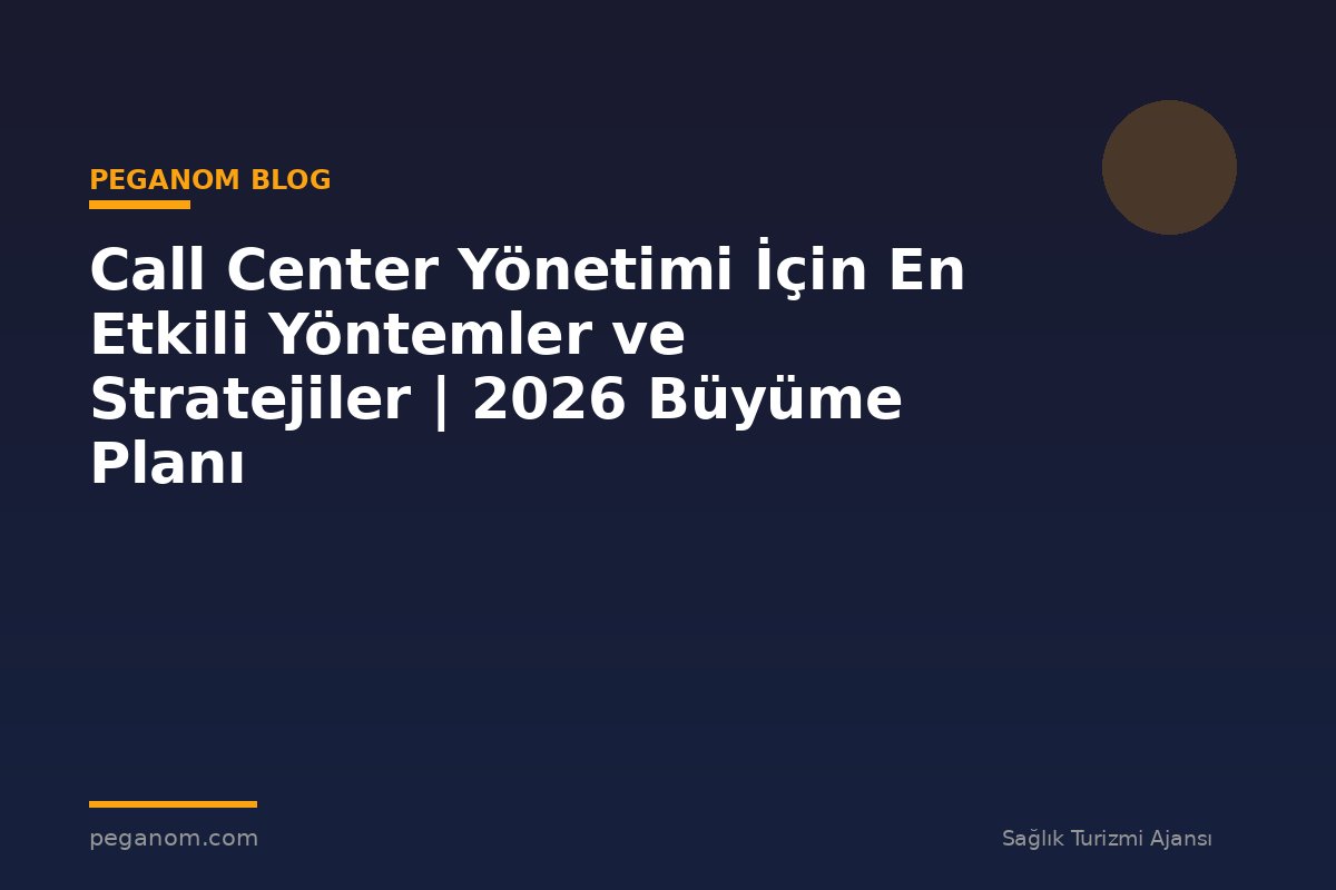 Call Center Yönetimi İçin En Etkili Yöntemler ve Stratejiler | 2026 Büyüme Planı