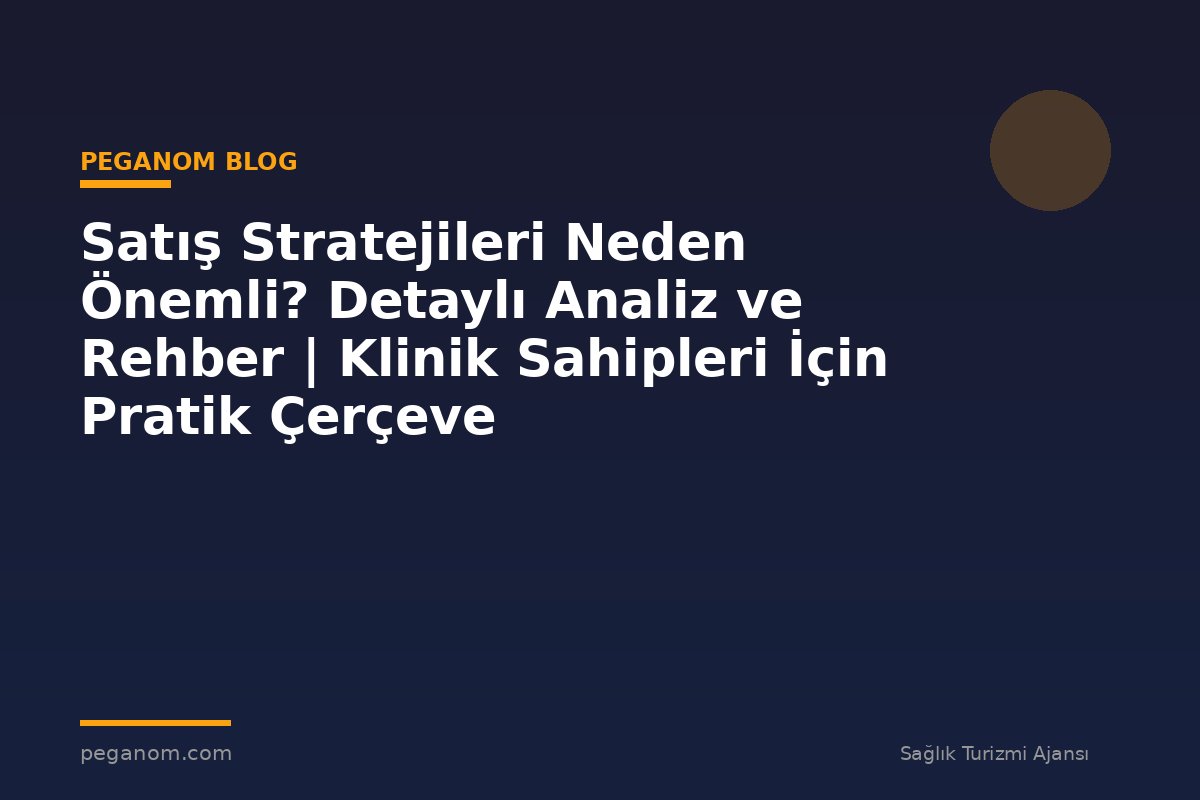 Satış Stratejileri Neden Önemli? Detaylı Analiz ve Rehber | Klinik Sahipleri İçin Pratik Çerçeve