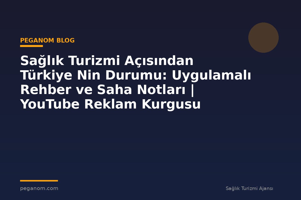 Sağlık Turizmi Açısından Türkiye Nin Durumu: Uygulamalı Rehber ve Saha Notları | YouTube Reklam Kurgusu