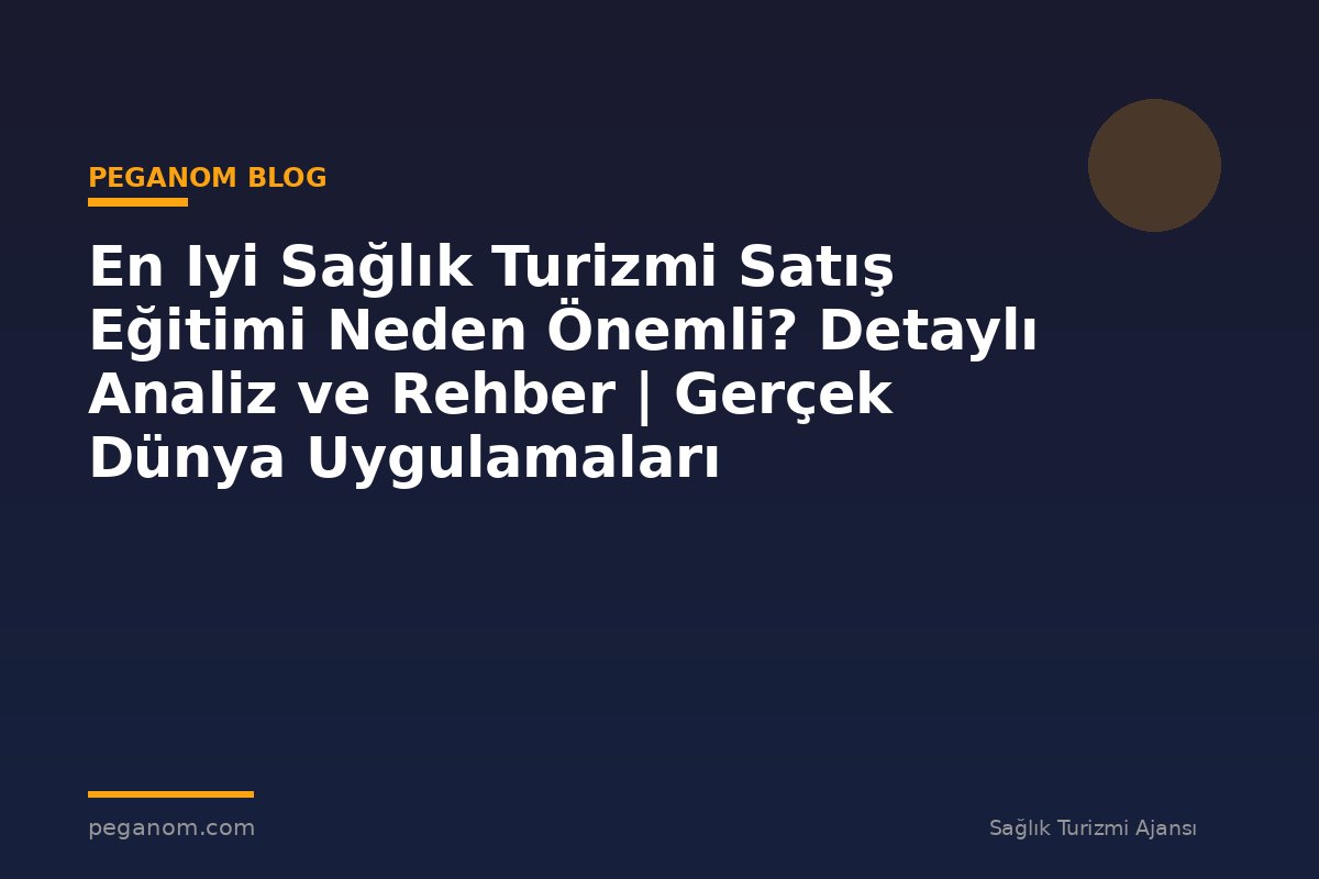 En Iyi Sağlık Turizmi Satış Eğitimi Neden Önemli? Detaylı Analiz ve Rehber | Gerçek Dünya Uygulamaları