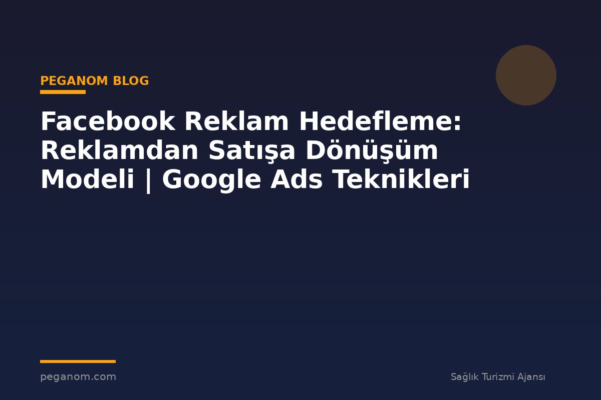 Facebook Reklam Hedefleme: Reklamdan Satışa Dönüşüm Modeli | Google Ads Teknikleri