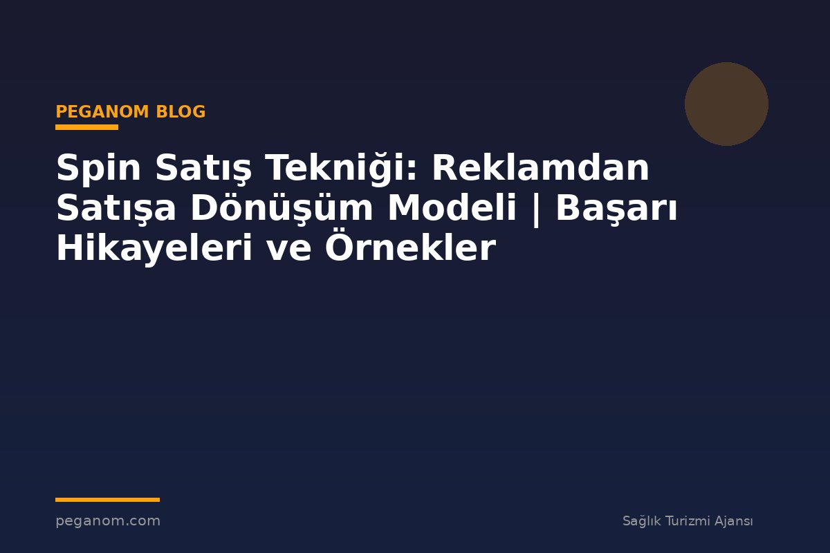 Spin Satış Tekniği: Reklamdan Satışa Dönüşüm Modeli | Başarı Hikayeleri ve Örnekler