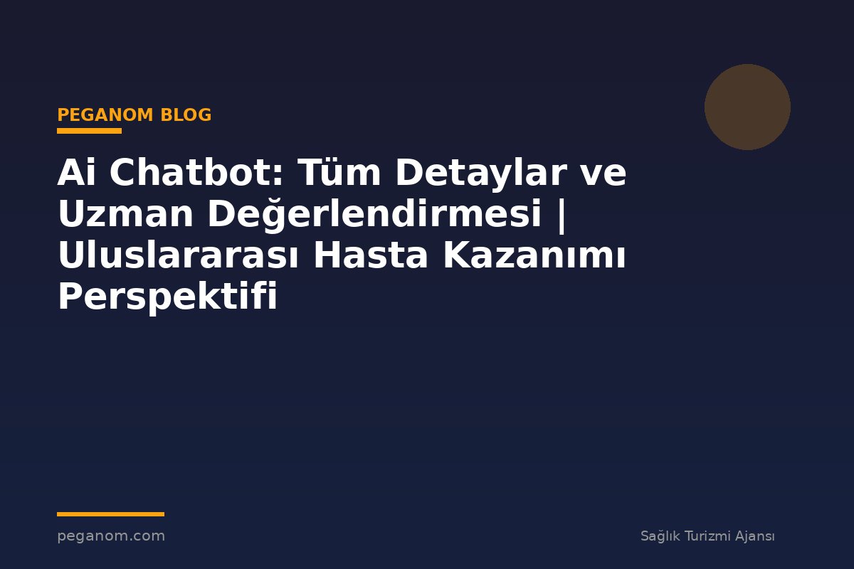 Ai Chatbot: Tüm Detaylar ve Uzman Değerlendirmesi | Uluslararası Hasta Kazanımı Perspektifi