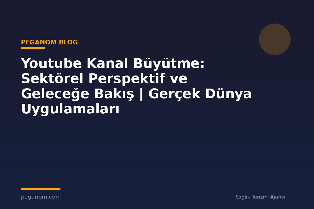 Youtube Kanal Büyütme: Sektörel Perspektif ve Geleceğe Bakış | Gerçek Dünya Uygulamaları