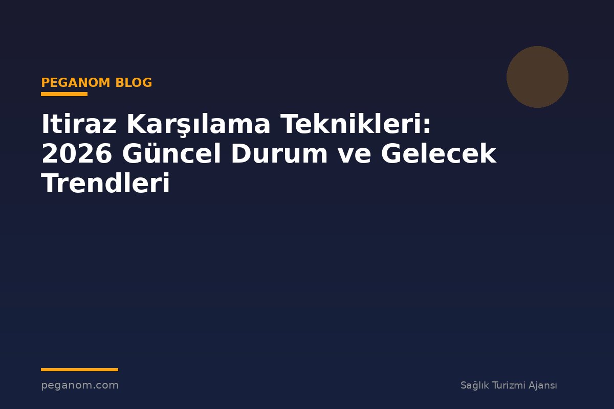 Itiraz Karşılama Teknikleri: 2026 Güncel Durum ve Gelecek Trendleri