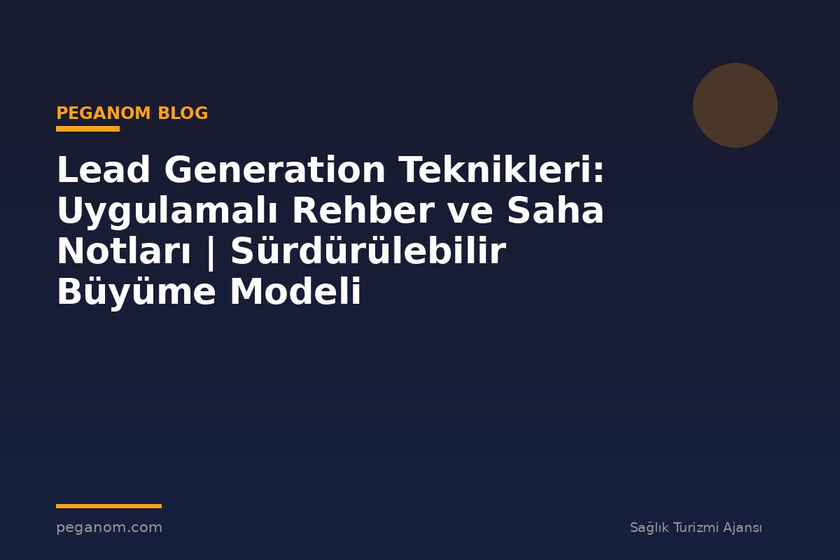 Lead Generation Teknikleri: Uygulamalı Rehber ve Saha Notları | Sürdürülebilir Büyüme Modeli