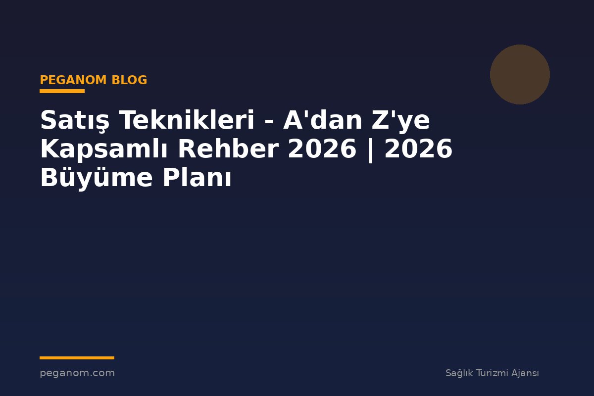 Satış Teknikleri - A'dan Z'ye Kapsamlı Rehber 2026 | 2026 Büyüme Planı