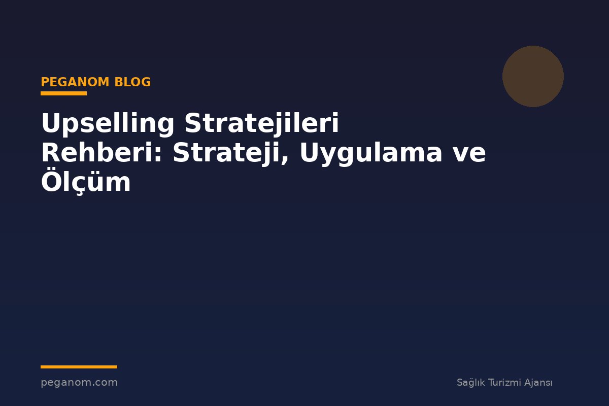 Upselling Stratejileri Rehberi: Strateji, Uygulama ve Ölçüm