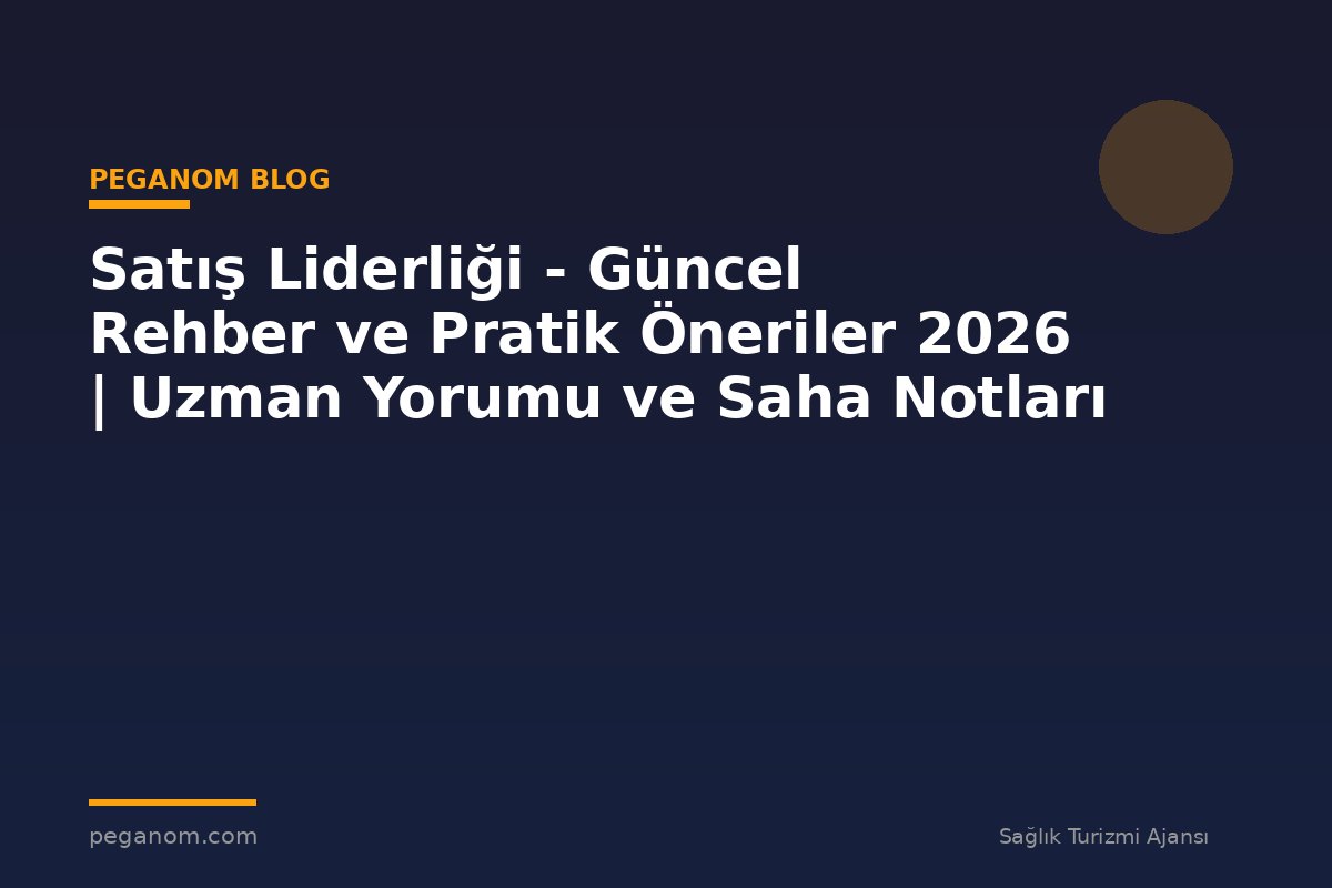 Satış Liderliği - Güncel Rehber ve Pratik Öneriler 2026 | Uzman Yorumu ve Saha Notları