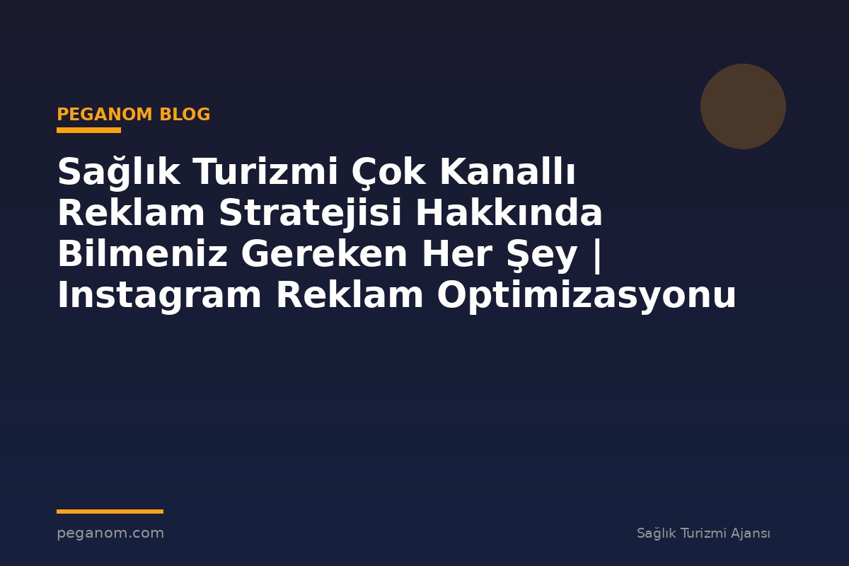 Sağlık Turizmi Çok Kanallı Reklam Stratejisi Hakkında Bilmeniz Gereken Her Şey | Instagram Reklam Optimizasyonu