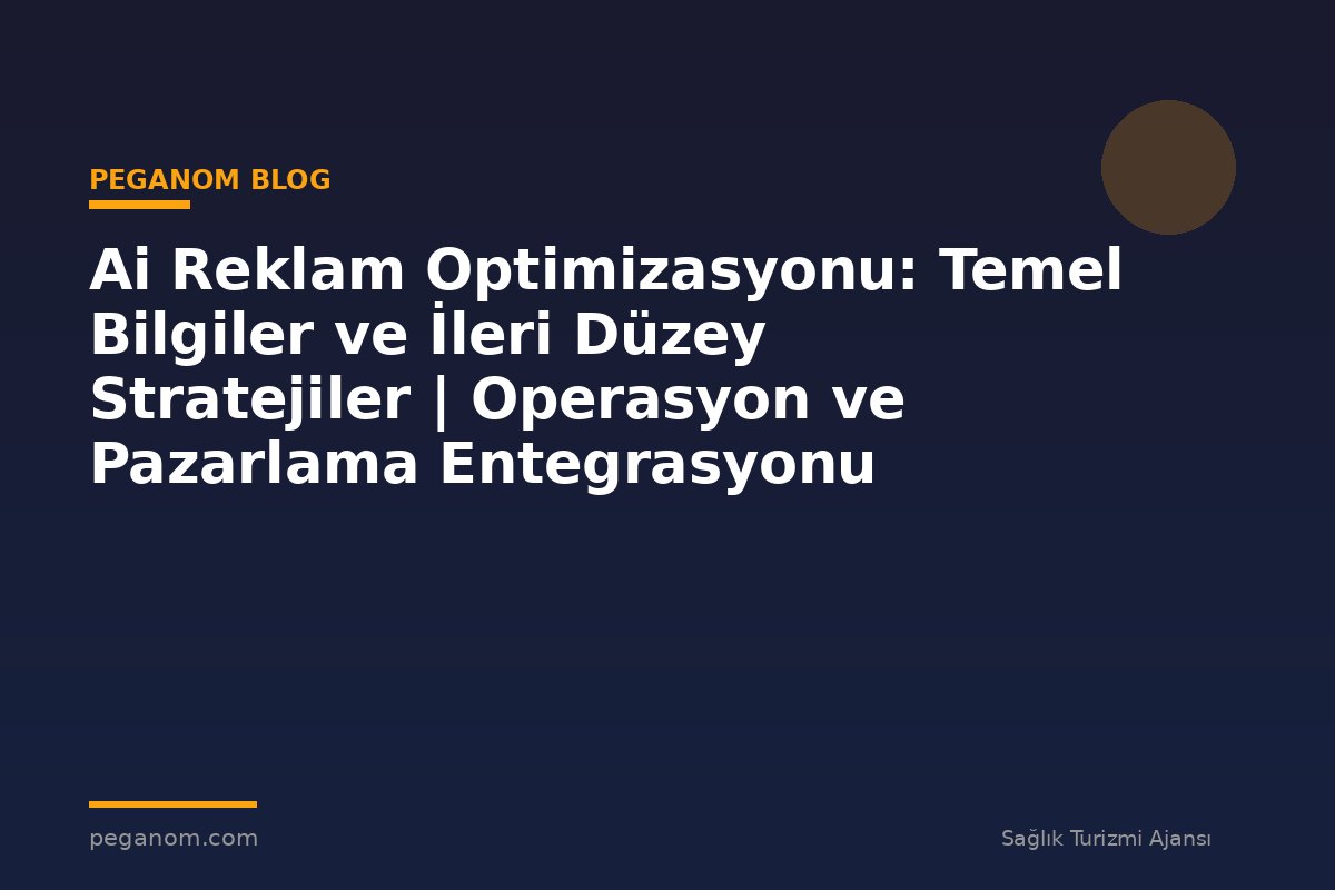 Ai Reklam Optimizasyonu: Temel Bilgiler ve İleri Düzey Stratejiler | Operasyon ve Pazarlama Entegrasyonu