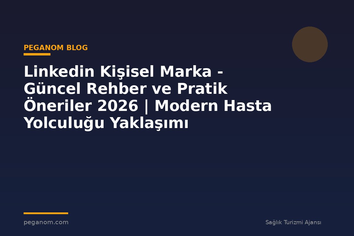 Linkedin Kişisel Marka - Güncel Rehber ve Pratik Öneriler 2026 | Modern Hasta Yolculuğu Yaklaşımı