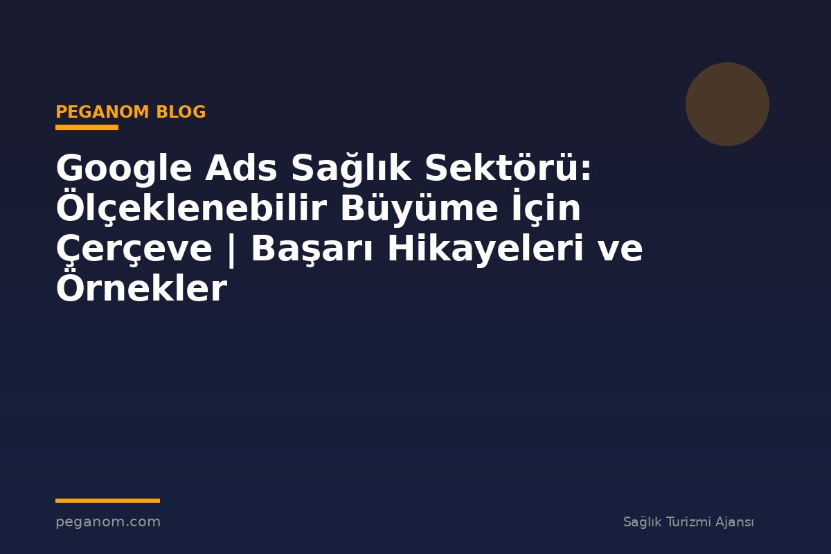 Google Ads Sağlık Sektörü: Ölçeklenebilir Büyüme İçin Çerçeve | Başarı Hikayeleri ve Örnekler