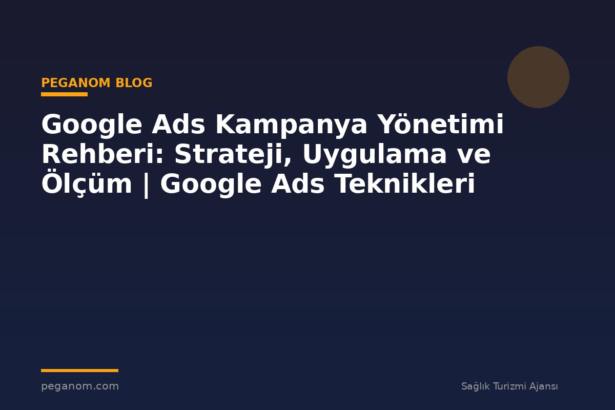 Google Ads Kampanya Yönetimi Rehberi: Strateji, Uygulama ve Ölçüm | Google Ads Teknikleri
