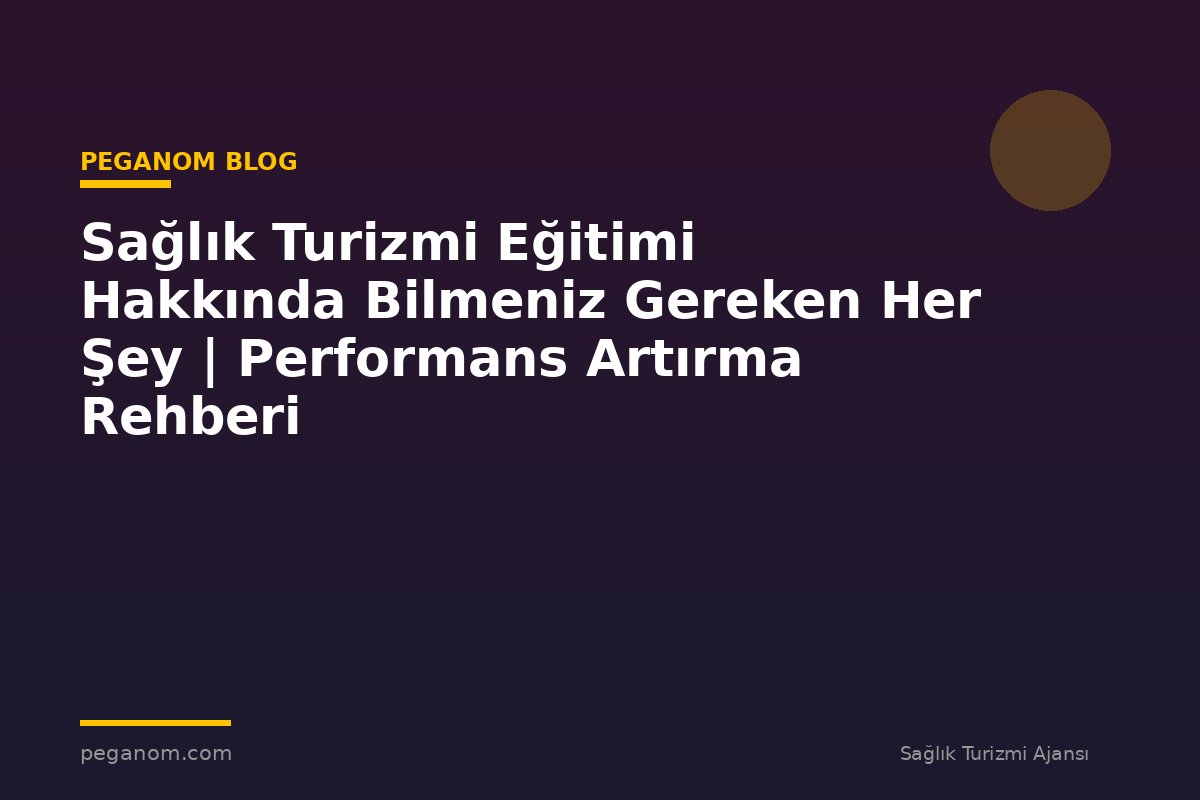 Sağlık Turizmi Eğitimi Hakkında Bilmeniz Gereken Her Şey | Performans Artırma Rehberi
