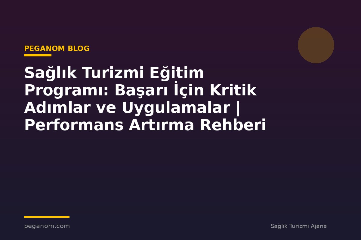Sağlık Turizmi Eğitim Programı: Başarı İçin Kritik Adımlar ve Uygulamalar | Performans Artırma Rehberi
