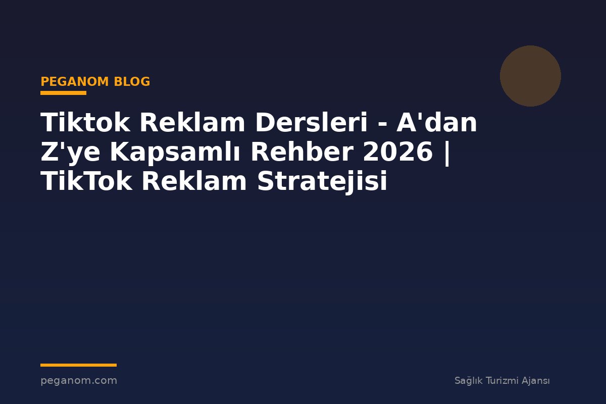 Tiktok Reklam Dersleri - A'dan Z'ye Kapsamlı Rehber 2026 | TikTok Reklam Stratejisi