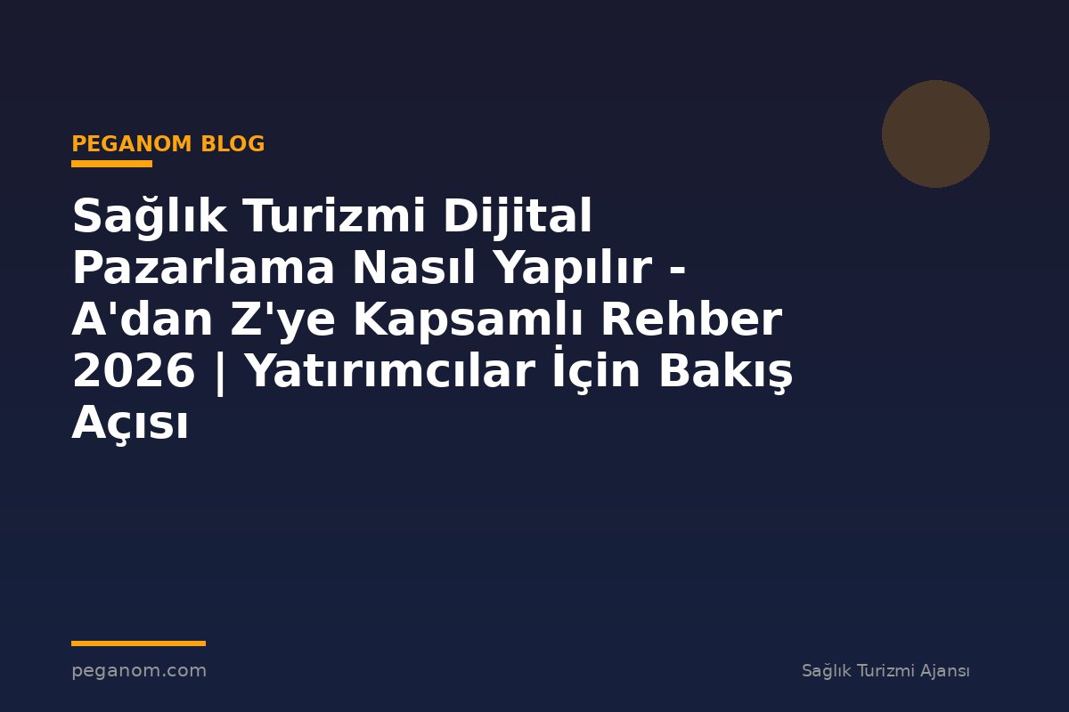 Sağlık Turizmi Dijital Pazarlama Nasıl Yapılır - A'dan Z'ye Kapsamlı Rehber 2026 | Yatırımcılar İçin Bakış Açısı