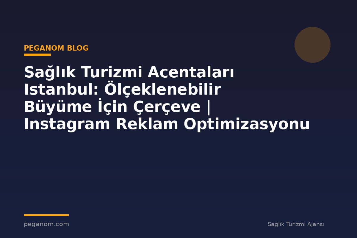 Sağlık Turizmi Acentaları Istanbul: Ölçeklenebilir Büyüme İçin Çerçeve | Instagram Reklam Optimizasyonu