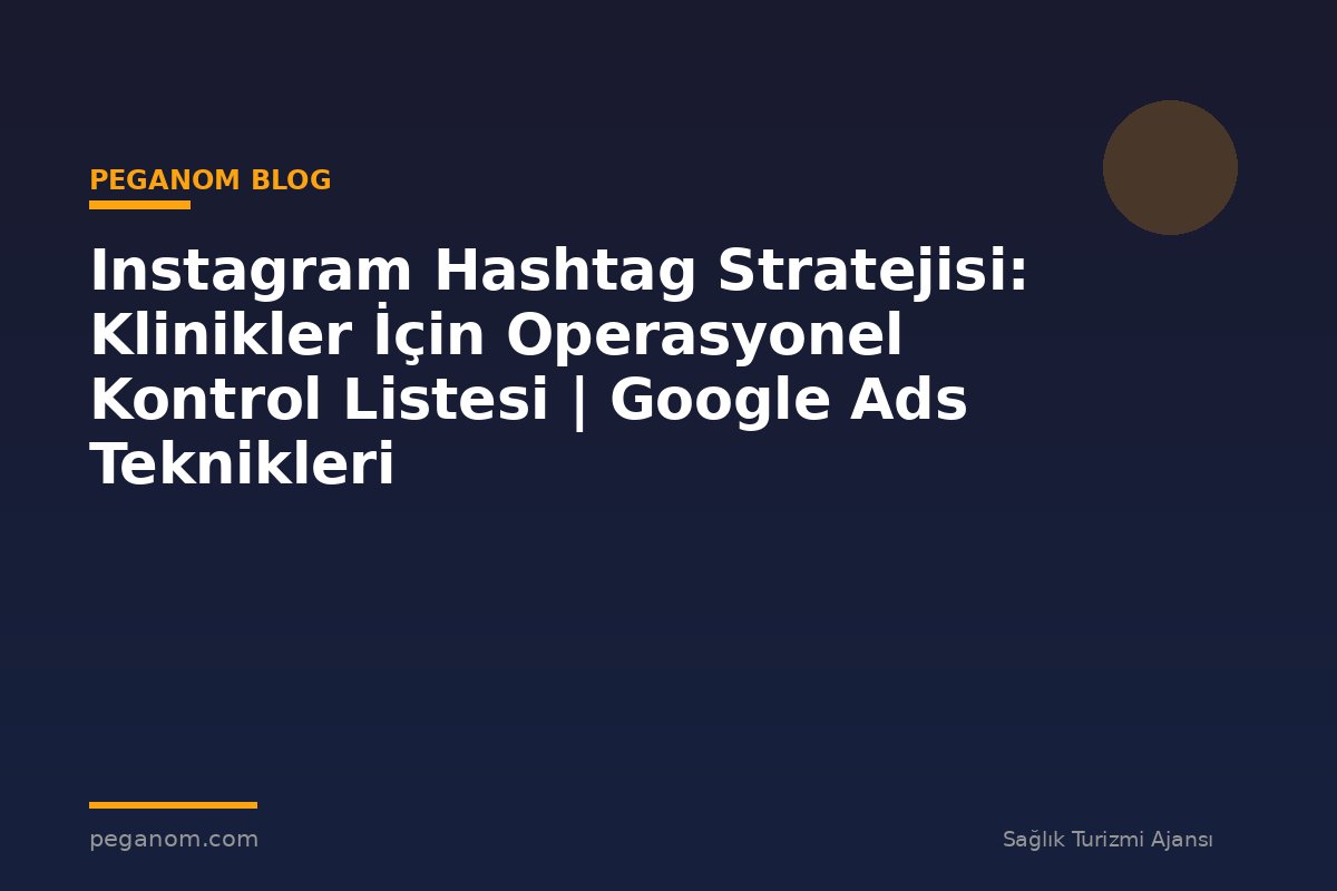 Instagram Hashtag Stratejisi: Klinikler İçin Operasyonel Kontrol Listesi | Google Ads Teknikleri